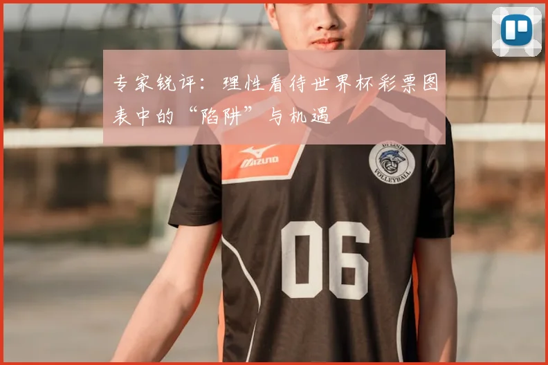 专家锐评:理性看待世界杯彩票图表中的“陷阱”与机遇