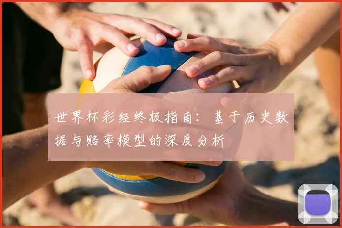 世界杯彩经终极指南:基于历史数据与赔率模型的深度分析