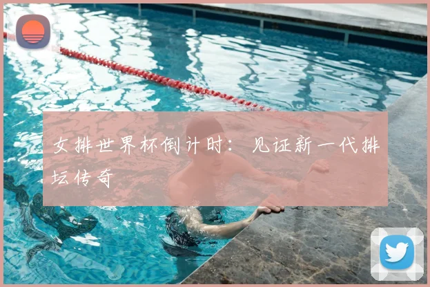 女排世界杯倒计时：见证新一代排坛传奇