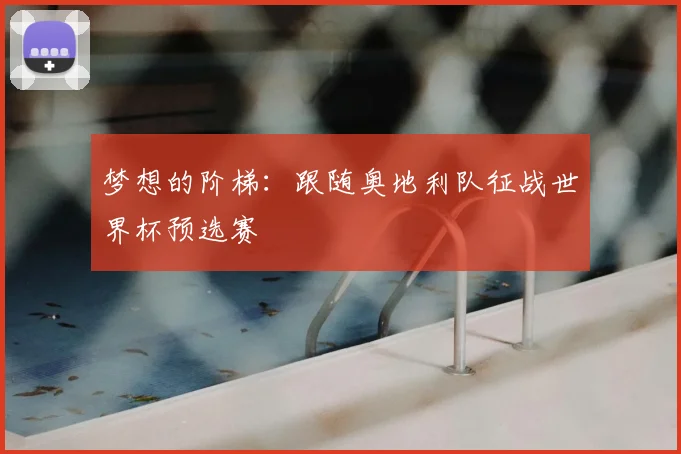 梦想的阶梯：跟随奥地利队征战世界杯预选赛