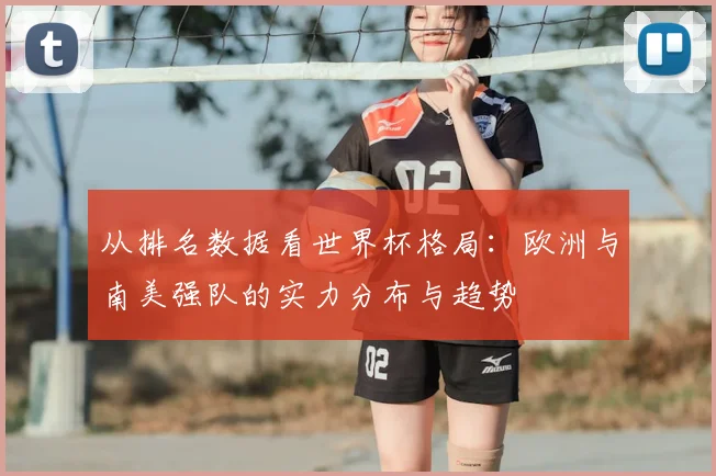 从排名数据看世界杯格局:欧洲与南美强队的实力分布与趋势