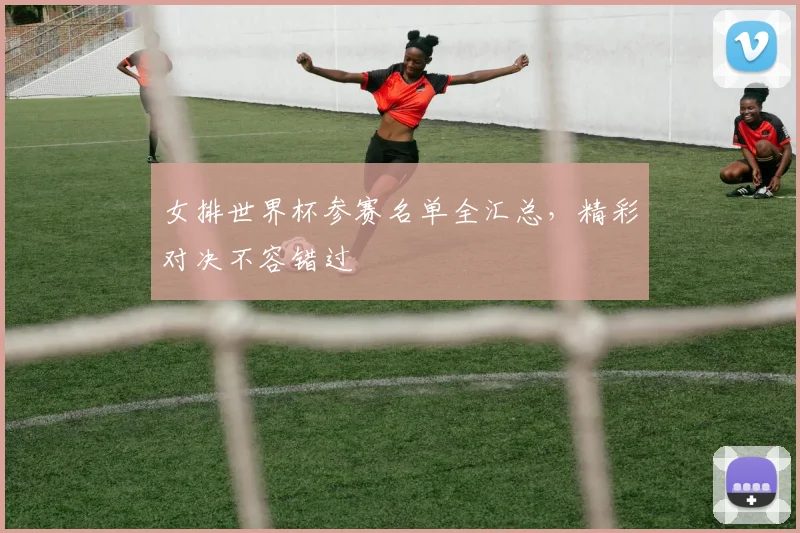 女排世界杯参赛名单全汇总，精彩对决不容错过
