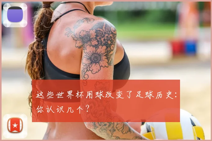 这些世界杯用球改变了足球历史：你认识几个？