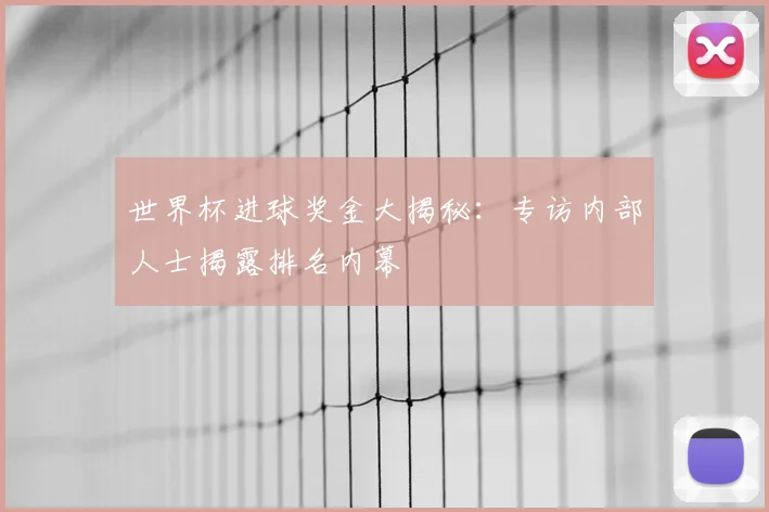 世界杯进球奖金大揭秘:专访内部人士揭露排名内幕
