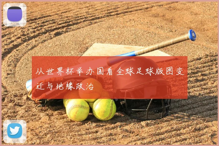从世界杯举办国看全球足球版图变迁与地缘政治