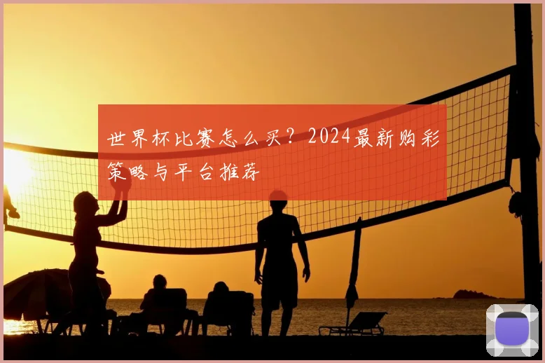世界杯比赛怎么买?2024最新购彩策略与平台推荐