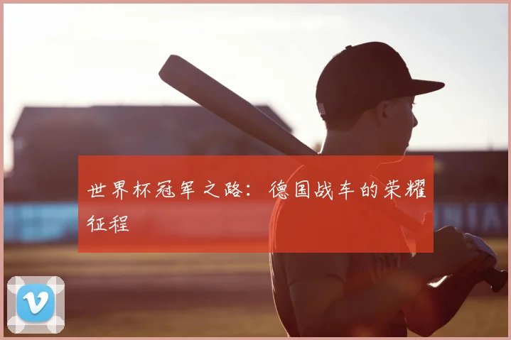 世界杯冠军之路：德国战车的荣耀征程