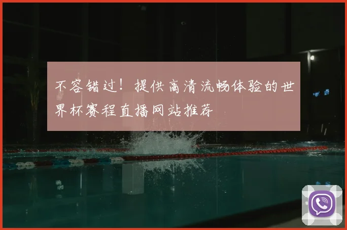 不容错过！提供高清流畅体验的世界杯赛程直播网站推荐