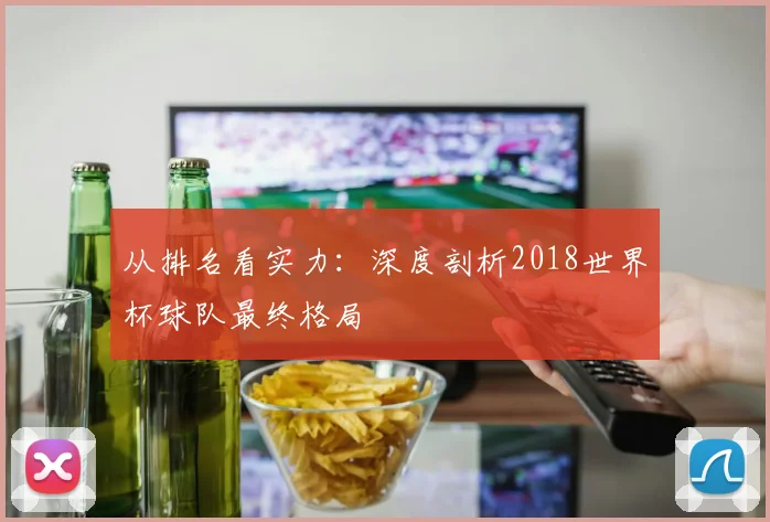 从排名看实力：深度剖析2018世界杯球队最终格局