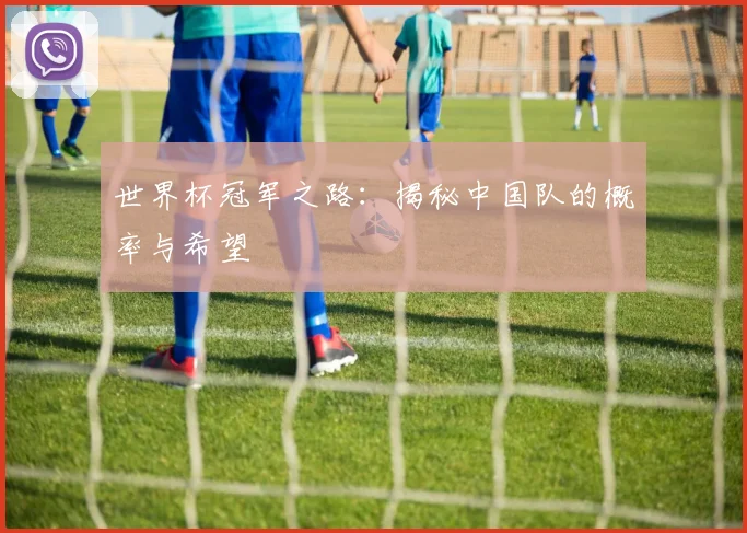 世界杯冠军之路:揭秘中国队的概率与希望