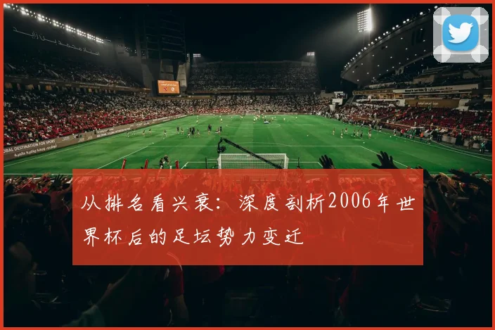 从排名看兴衰:深度剖析2006年世界杯后的足坛势力变迁