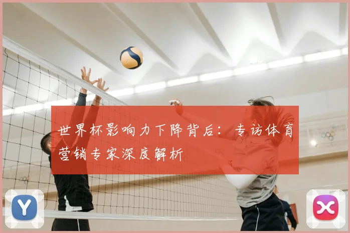 世界杯影响力下降背后:专访体育营销专家深度解析