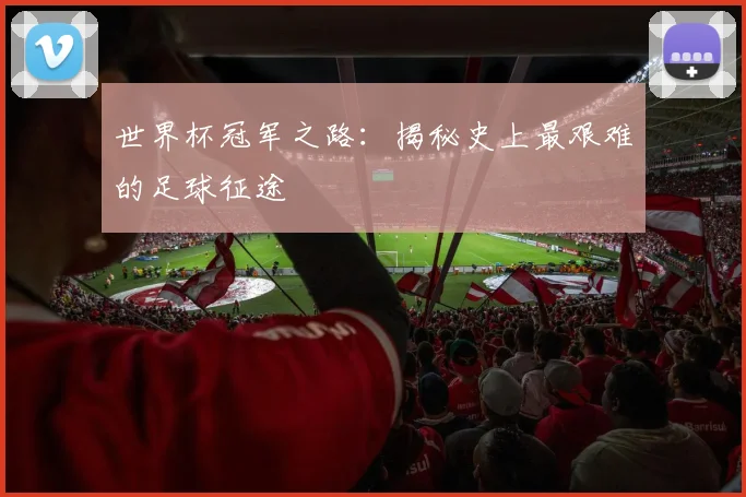 世界杯冠军之路:揭秘史上最艰难的足球征途
