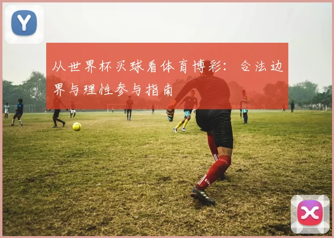 从世界杯买球看体育博彩：合法边界与理性参与指南